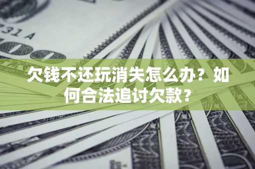 武汉欠钱不还玩消失怎么办？如何合法追讨欠款？