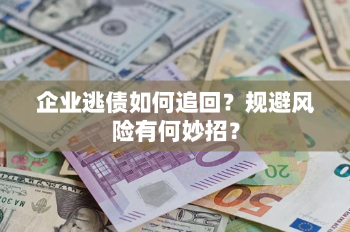 武汉企业逃债如何追回？规避风险有何妙招？