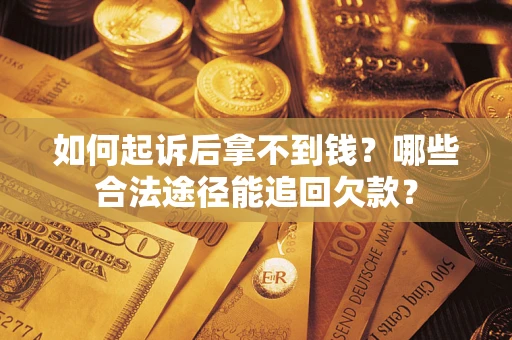 武汉如何起诉后拿不到钱？哪些合法途径能追回欠款？
