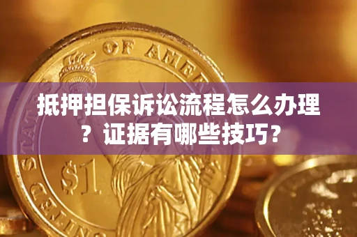武汉抵押担保诉讼流程怎么办理？证据有哪些技巧？