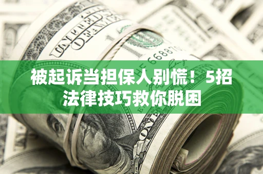 武汉被起诉当担保人别慌！5招法律技巧救你脱困