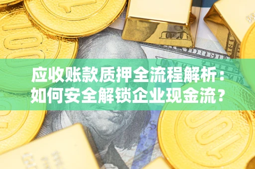 武汉应收账款质押全流程解析：如何安全解锁企业现金流？