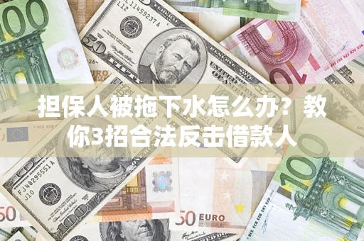 武汉担保人被拖下水怎么办？教你3招合法反击借款人