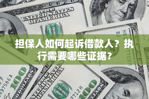 武汉担保人如何起诉借款人？执行需要哪些证据？