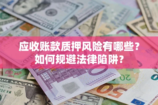 武汉应收账款质押风险有哪些？如何规避法律陷阱？