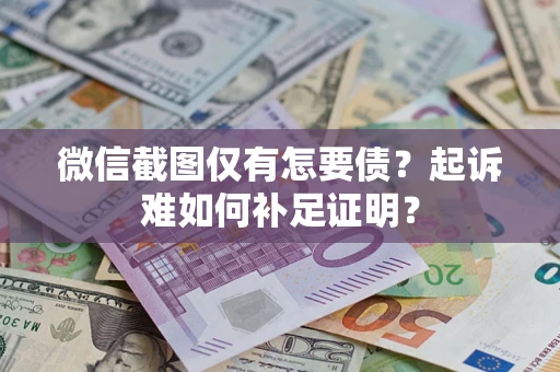 武汉微信截图仅有怎要债？起诉难如何补足证明？