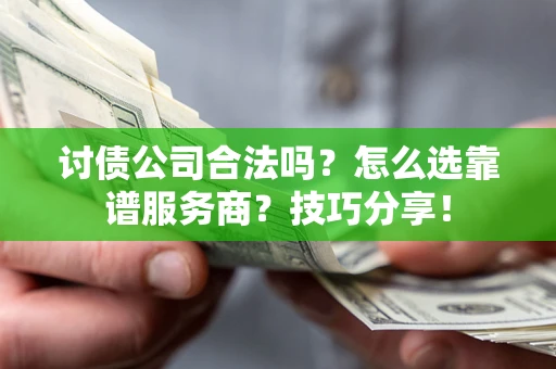 武汉讨债公司合法吗？怎么选靠谱服务商？技巧分享！