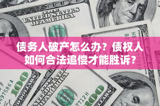 武汉债务人破产怎么办？债权人如何合法追偿才能胜诉？