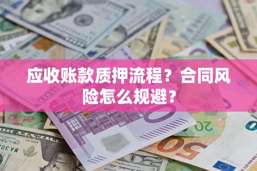 武汉应收账款质押流程？合同风险怎么规避？