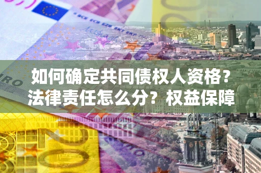 武汉如何确定共同债权人资格？法律责任怎么分？权益保障技巧揭秘！