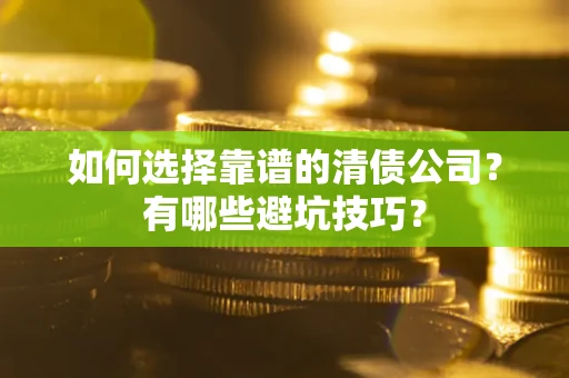 武汉如何选择靠谱的清债公司？有哪些避坑技巧？