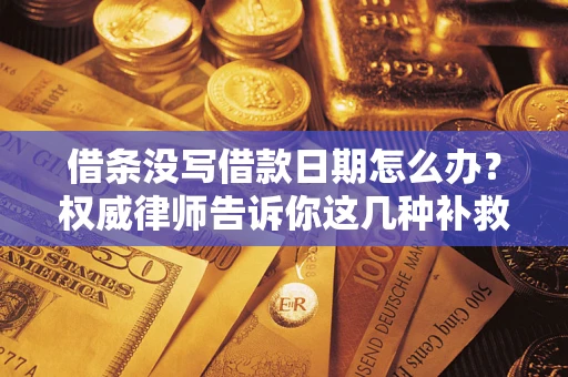 武汉借条没写借款日期怎么办？权威律师告诉你这几种补救方法！