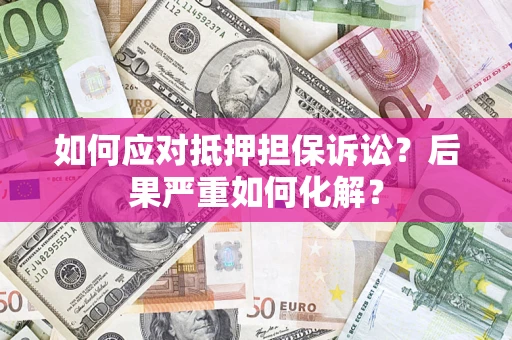 武汉如何应对抵押担保诉讼？后果严重如何化解？