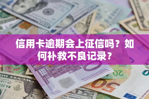 武汉信用卡逾期会上征信吗？如何补救不良记录？