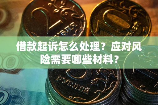 武汉借款起诉怎么处理？应对风险需要哪些材料？