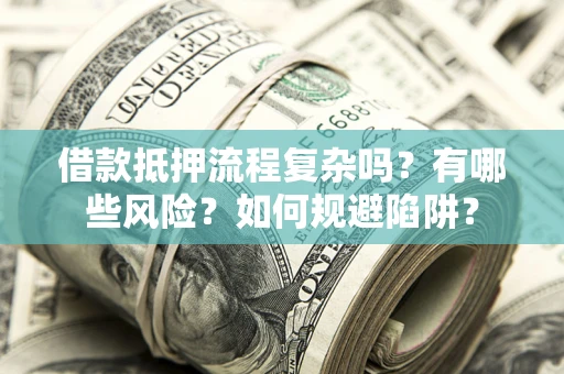 武汉借款抵押流程复杂吗？有哪些风险？如何规避陷阱？