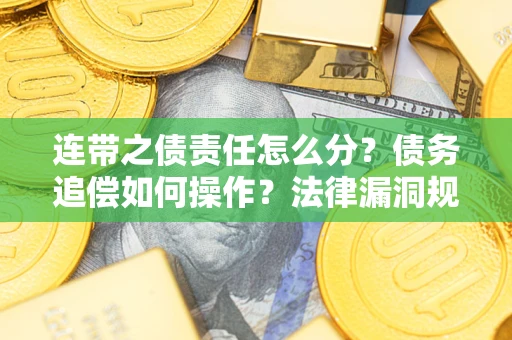武汉连带之债责任怎么分？债务追偿如何操作？法律漏洞规避指南