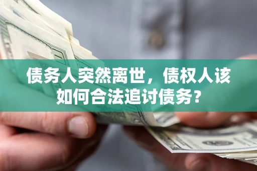 武汉债务人突然离世，债权人该如何合法追讨债务？