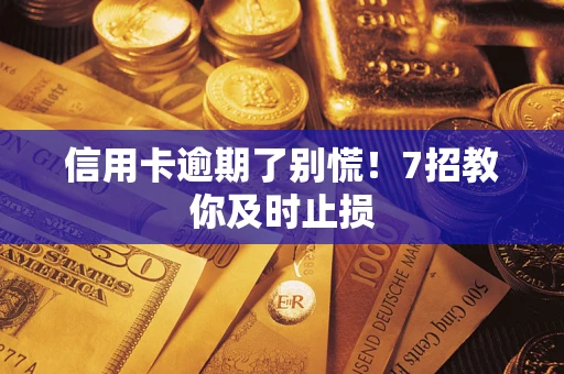 武汉信用卡逾期了别慌！7招教你及时止损