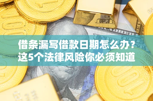 武汉借条漏写借款日期怎么办？这5个法律风险你必须知道