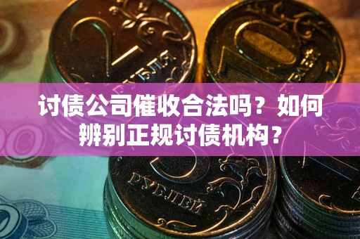 武汉讨债公司催收合法吗？如何辨别正规讨债机构？