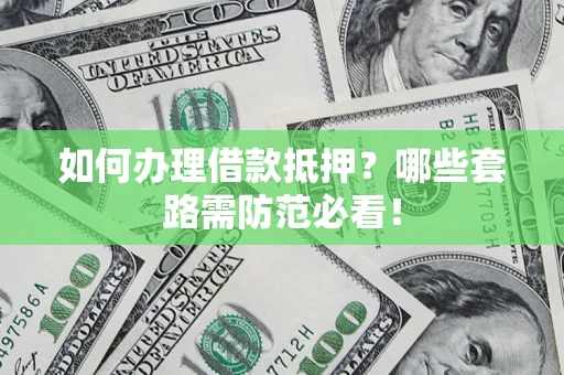武汉如何办理借款抵押？哪些套路需防范必看！