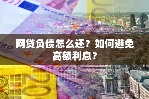 武汉网贷负债怎么还？如何避免高额利息？