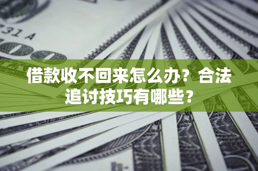 武汉借款收不回来怎么办？合法追讨技巧有哪些？