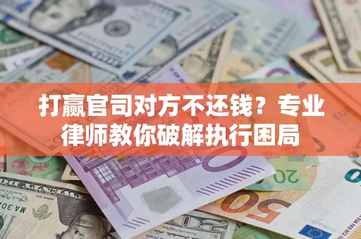 武汉打赢官司对方不还钱？专业律师教你破解执行困局