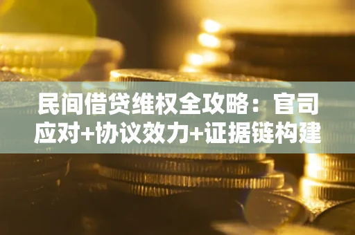 武汉民间借贷维权全攻略：官司应对+协议效力+证据链构建指南