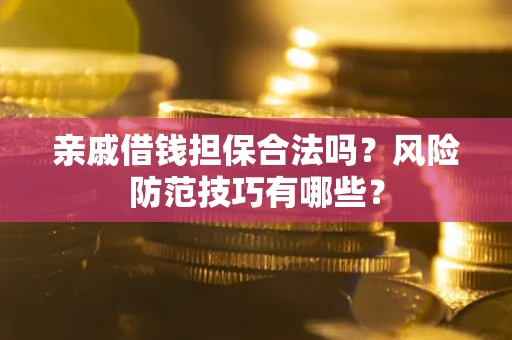 武汉亲戚借钱担保合法吗？风险防范技巧有哪些？