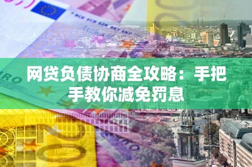武汉网贷负债协商全攻略：手把手教你减免罚息