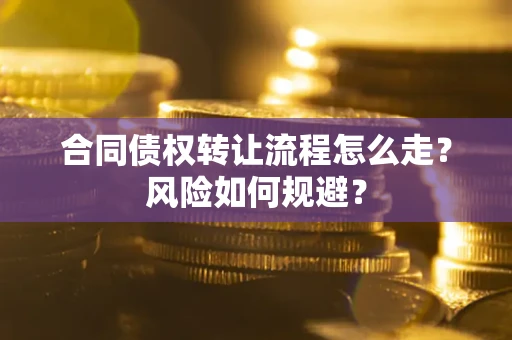 武汉合同债权转让流程怎么走？风险如何规避？