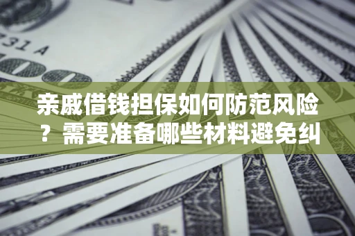 武汉亲戚借钱担保如何防范风险？需要准备哪些材料避免纠纷？