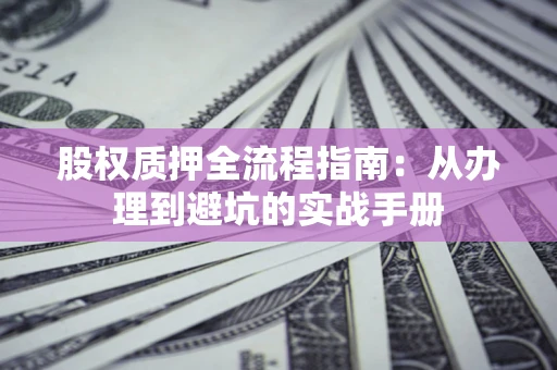武汉股权质押全流程指南：从办理到避坑的实战手册
