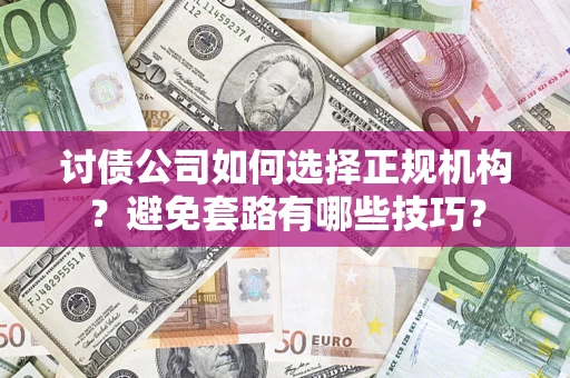 武汉讨债公司如何选择正规机构？避免套路有哪些技巧？