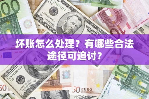 武汉坏账怎么处理？有哪些合法途径可追讨？