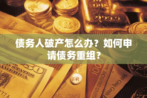 武汉债务人破产怎么办？如何申请债务重组？