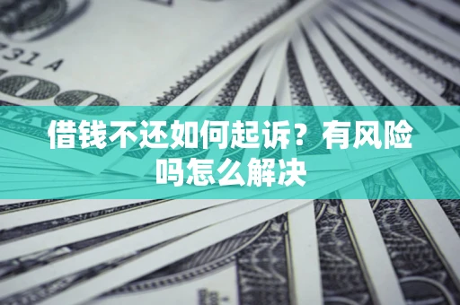 武汉借钱不还如何起诉？有风险吗怎么解决