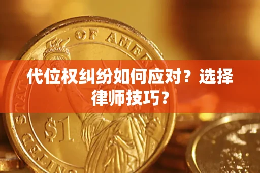 武汉代位权纠纷如何应对？选择律师技巧？