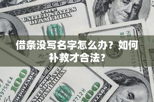 武汉借条没写名字怎么办？如何补救才合法？