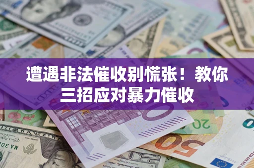 武汉遭遇非法催收别慌张！教你三招应对暴力催收
