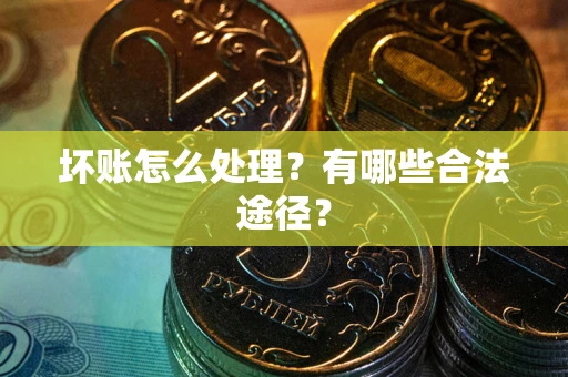 武汉坏账怎么处理？有哪些合法途径？