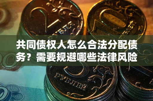 武汉共同债权人怎么合法分配债务？需要规避哪些法律风险？