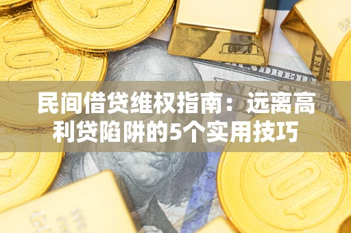武汉民间借贷维权指南：远离高利贷陷阱的5个实用技巧