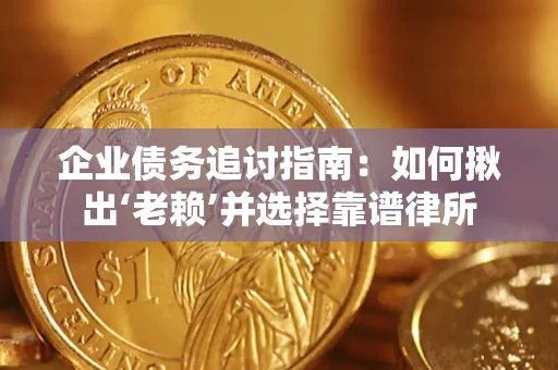 武汉企业债务追讨指南：如何揪出‘老赖’并选择靠谱律所