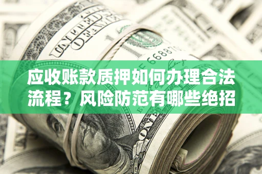 武汉应收账款质押如何办理合法流程？风险防范有哪些绝招？