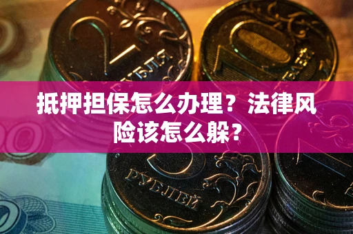 武汉抵押担保怎么办理？法律风险该怎么躲？