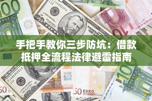 武汉手把手教你三步防坑：借款抵押全流程法律避雷指南