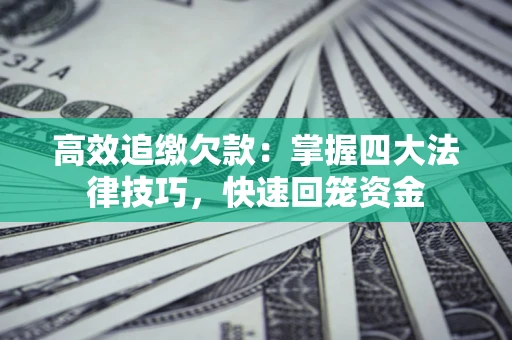 武汉高效追缴欠款：掌握四大法律技巧，快速回笼资金